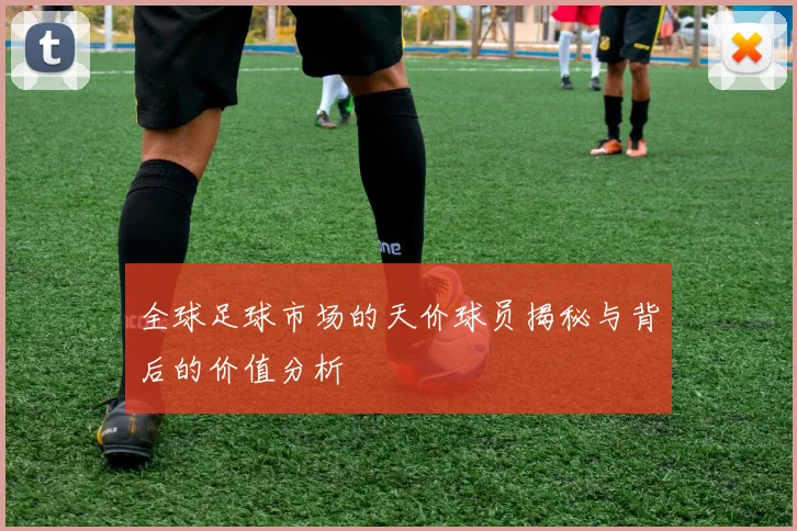 全球足球市场的天价球员揭秘与背后的价值分析