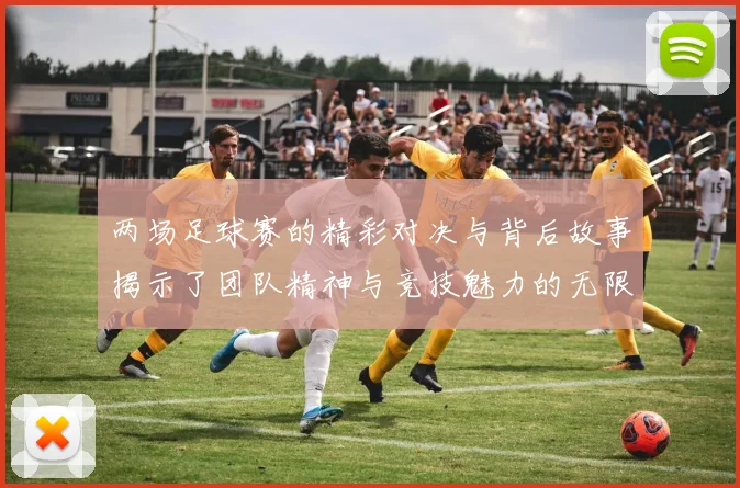 两场足球赛的精彩对决与背后故事揭示了团队精神与竞技魅力的无限可能