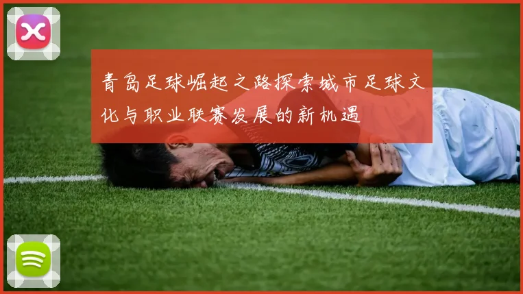 青岛足球崛起之路探索城市足球文化与职业联赛发展的新机遇