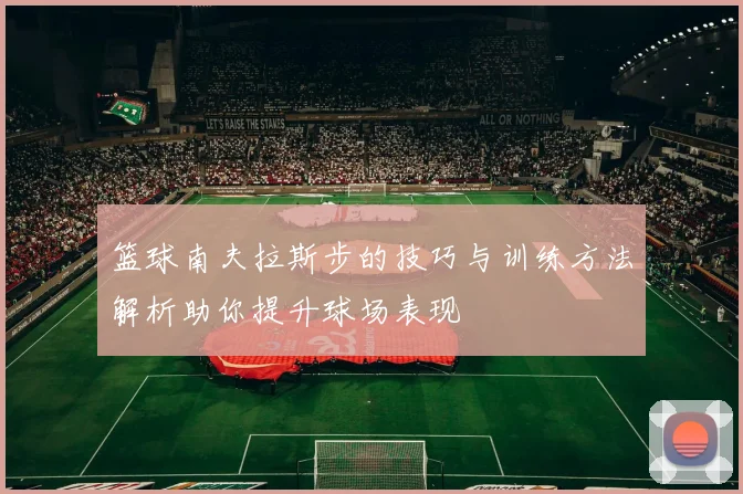 篮球南夫拉斯步的技巧与训练方法解析助你提升球场表现